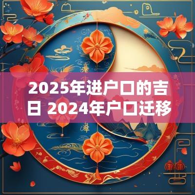 2025年进户口的吉日 2025年户口迁移政策