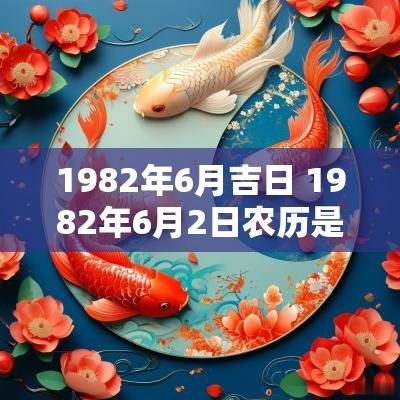 1982年6月吉日 1982年6月2日农历是多少