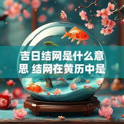 吉日结网是什么意思 结网在黄历中是什么意思