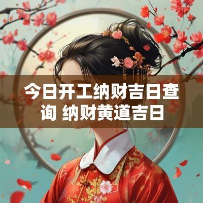 今日开工纳财吉日查询 纳财黄道吉日