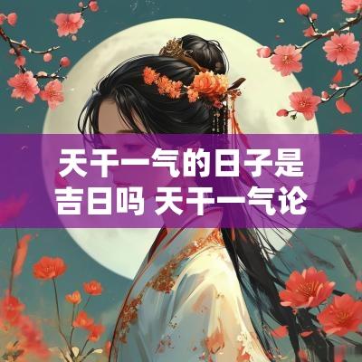 天干一气的日子是吉日吗 天干一气论