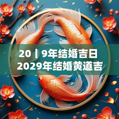 20丨9年结婚吉日 2029年结婚黄道吉日