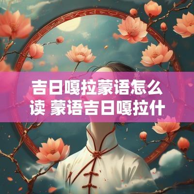 吉日嘎拉蒙语怎么读 蒙语吉日嘎拉什么意思