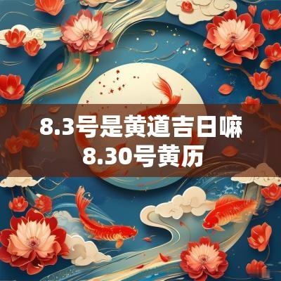 8.3号是黄道吉日嘛 8.30号黄历
