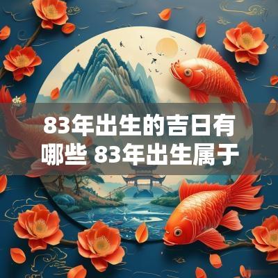 83年出生的吉日有哪些 83年出生属于什么命
