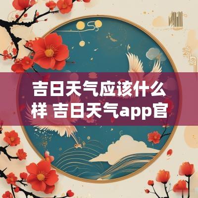 吉日天气应该什么样 吉日天气app官方下载