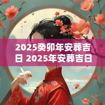 2025癸卯年安葬吉日 2025年安葬吉日