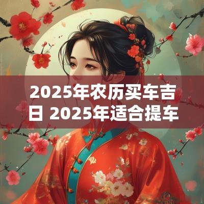 2025年农历买车吉日 2025年适合提车吉日