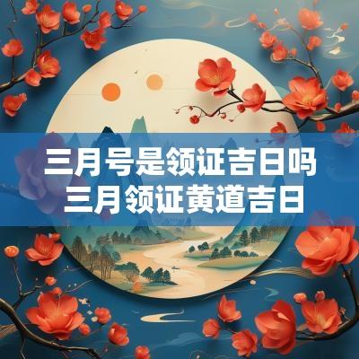 三月号是领证吉日吗 三月领证黄道吉日