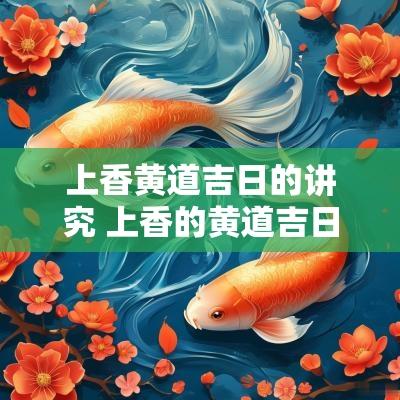 上香黄道吉日的讲究 上香的黄道吉日2025