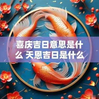 喜庆吉日意思是什么 天恩吉日是什么意思