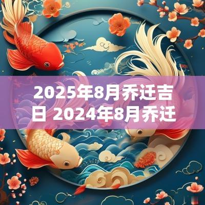 2025年8月乔迁吉日 2025年8月乔迁新居黄道吉日