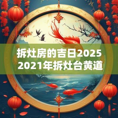拆灶房的吉日2025 2025年拆灶台黄道吉日