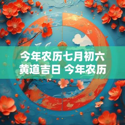 今年农历七月初六黄道吉日 今年农历九月初六是黄道吉日吗