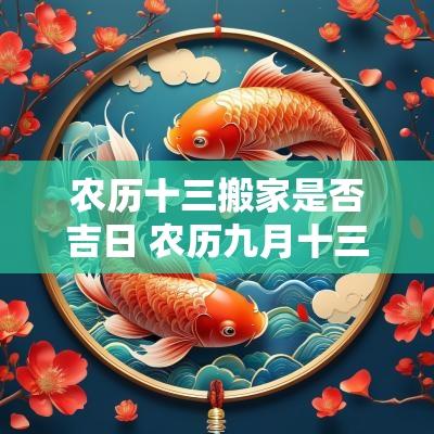 农历十三搬家是否吉日 农历九月十三搬家好吗