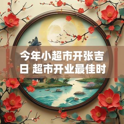 今年小超市开张吉日 超市开业最佳时间