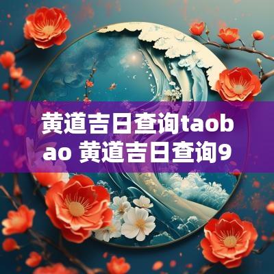 黄道吉日查询taobao 黄道吉日查询911查询