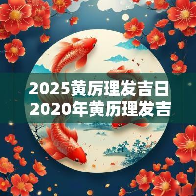 2025黄厉理发吉日 2025年黄历理发吉日