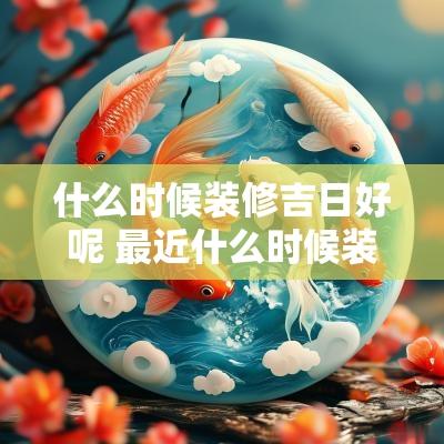 什么时候装修吉日好呢 最近什么时候装修房子开工是吉日