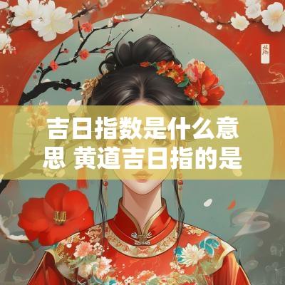 吉日指数是什么意思 黄道吉日指的是什么日子