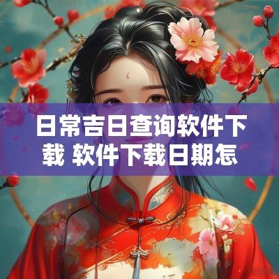 日常吉日查询软件下载 软件下载日期怎么查看