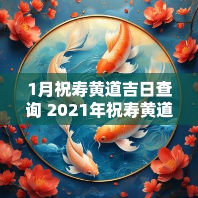 1月祝寿黄道吉日查询 2025年祝寿黄道吉日一览表 1月祝寿黄道吉日查询 2025年祝寿黄道吉日一览表