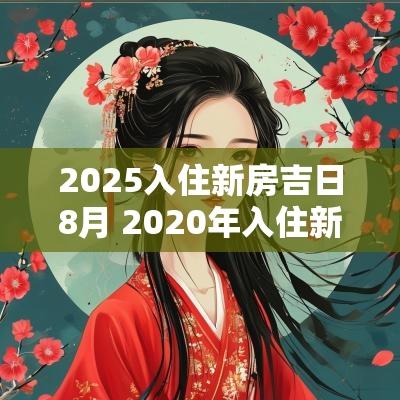 2025入住新房吉日8月 2025年入住新房吉日