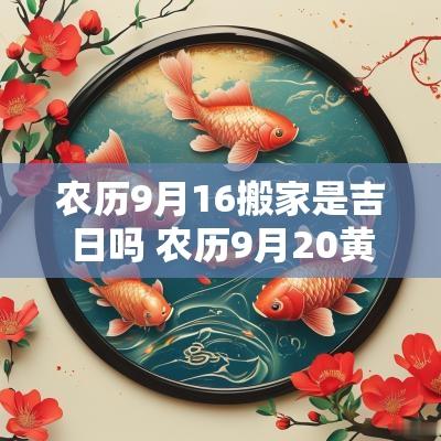农历9月16搬家是吉日吗 农历9月20黄道吉日宜搬家入宅吗