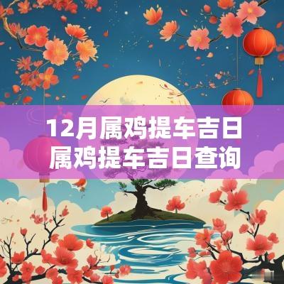 12月属鸡提车吉日 属鸡提车吉日查询2025年12月