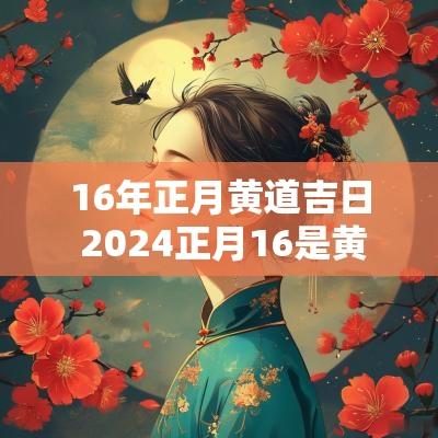 16年正月黄道吉日 2025正月16是黄道吉日吗