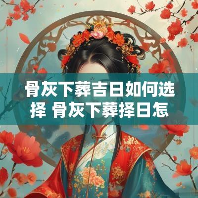 骨灰下葬吉日如何选择 骨灰下葬择日怎样推算