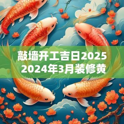 敲墙开工吉日2025 2025年3月装修黄道吉日开工敲墙