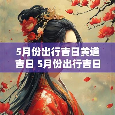 5月份出行吉日黄道吉日 5月份出行吉日黄道吉日有哪些