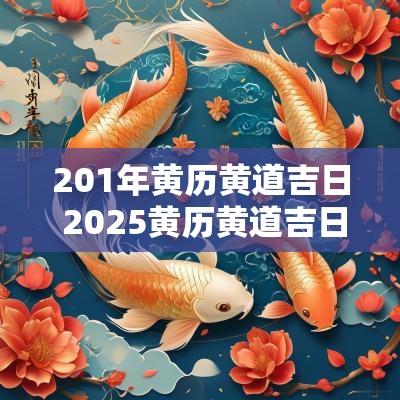 201年黄历黄道吉日 2025黄历黄道吉日一览表