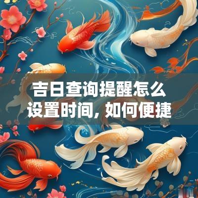 吉日查询提醒怎么设置时间, 如何便捷地获取吉日提示