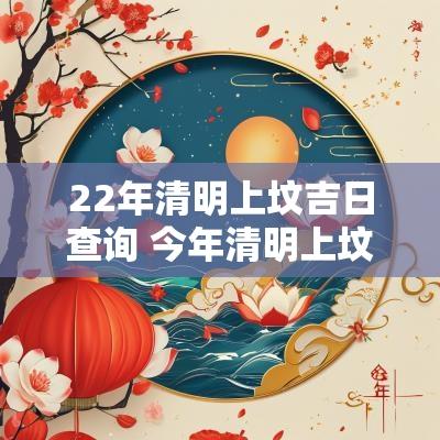 22年清明上坟吉日查询 今年清明上坟吉日