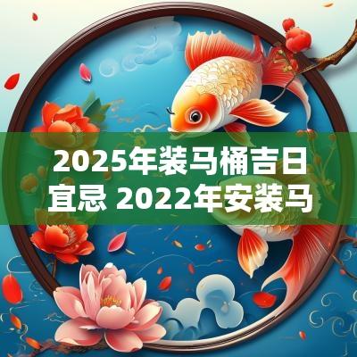 2025年装马桶吉日宜忌 2025年安装马桶黄道吉日