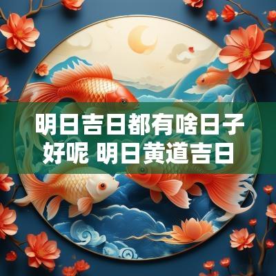 明日吉日都有啥日子好呢 明日黄道吉日宜与不宜