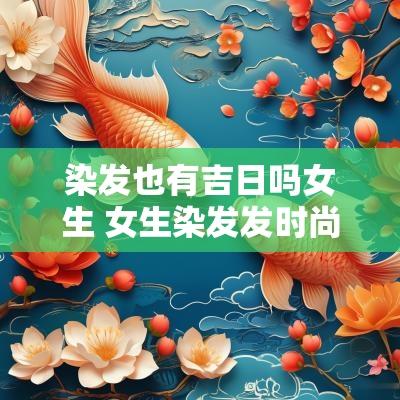 染发也有吉日吗女生 女生染发发时尚吗