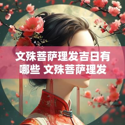 文殊菩萨理发吉日有哪些 文殊菩萨理发吉日中的利益