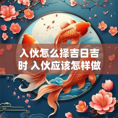 入伙怎么择吉日吉时 入伙应该怎样做