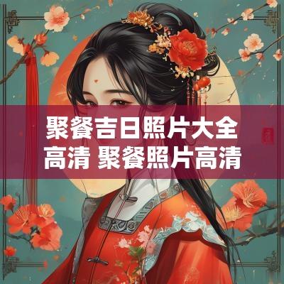 聚餐吉日照片大全高清 聚餐照片高清图片