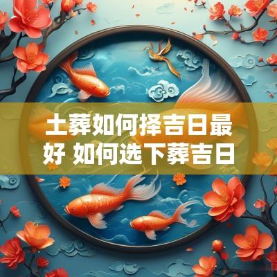 土葬如何择吉日最好 如何选下葬吉日
