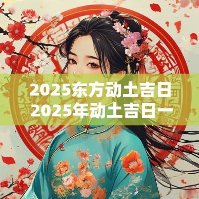 2025东方动土吉日 2025年动土吉日一览表