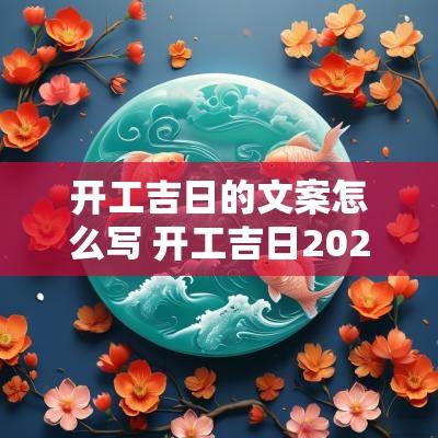开工吉日的文案怎么写 开工吉日2025年4月开工黄道吉日