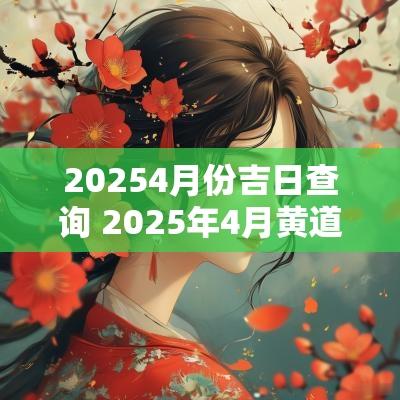 20254月份吉日查询 2025年4月黄道吉日