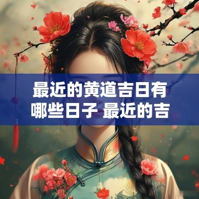 最近的黄道吉日有哪些日子 最近的吉日黄道吉日
