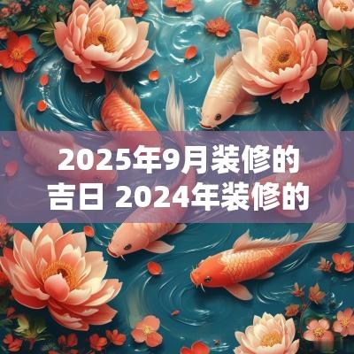 2025年9月装修的吉日 2025年装修的黄道吉日