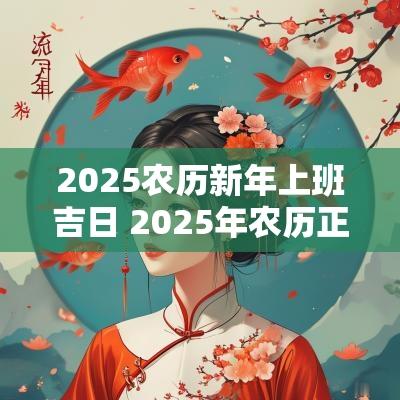 2025农历新年上班吉日 2025年农历正月初五的黄道吉日