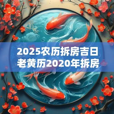 2025农历拆房吉日 老黄历2025年拆房好日子